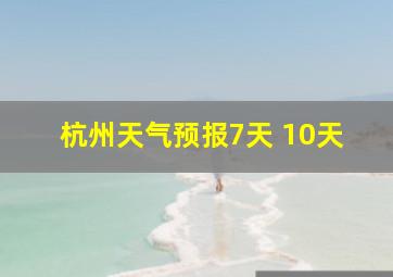 杭州天气预报7天 10天